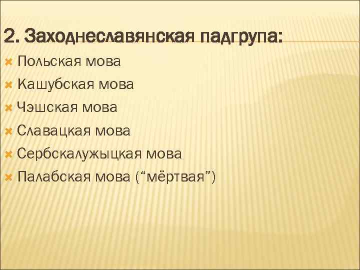 2. Заходнеславянская падгрупа: Польская мова Кашубская мова Чэшская мова Славацкая мова Сербскалужыцкая мова Палабская