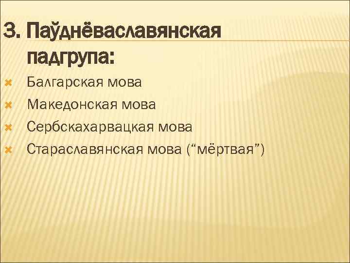 3. Паўднёваславянская падгрупа: Балгарская мова Македонская мова Сербскахарвацкая мова Стараславянская мова (“мёртвая”) 