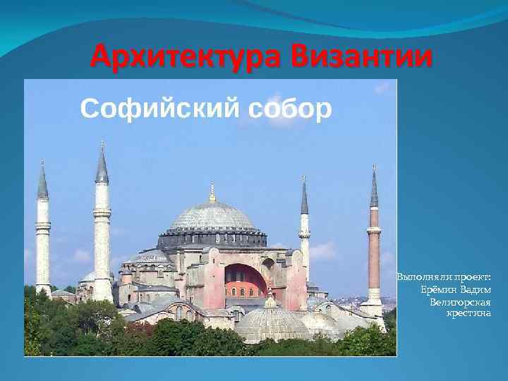 Архитектура Византии Выполняли проект: Ерёмин Вадим Велигорская крестина 