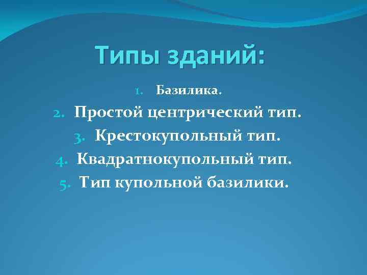Типы зданий: 1. Базилика. 2. Простой центрический тип. 3. Крестокупольный тип. 4. Квадратнокупольный тип.