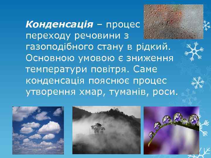 Конденсація – процес переходу речовини з газоподібного стану в рідкий. Основною умовою є зниження