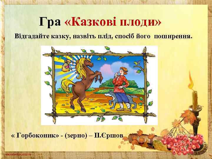 Гра «Казкові плоди» Відгадайте казку, назвіть плід, спосіб його поширення. « Горбоконик» - (зерно)