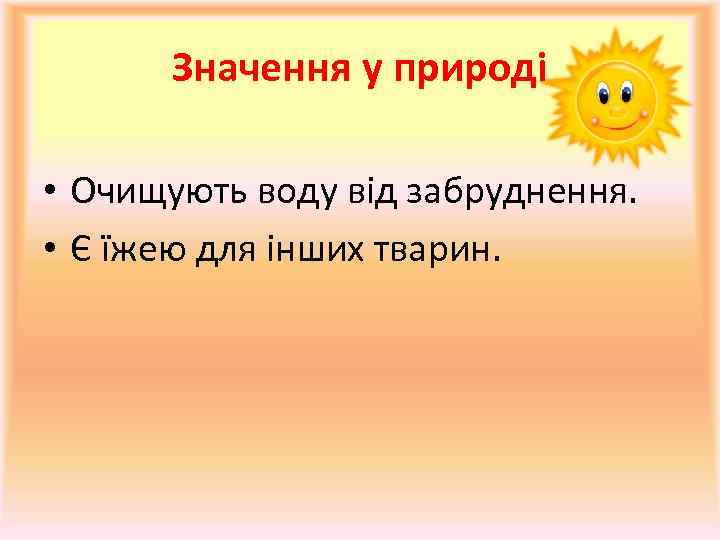 Значення у природі • Очищують воду від забруднення. • Є їжею для інших тварин.