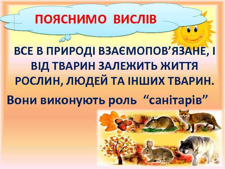 ПОЯСНИМО ВИСЛІВ ВСЕ В ПРИРОДІ ВЗАЄМОПОВ’ЯЗАНЕ, І ВІД ТВАРИН ЗАЛЕЖИТЬ ЖИТТЯ РОСЛИН, ЛЮДЕЙ ТА