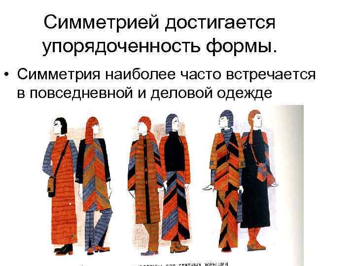 Симметрией достигается упорядоченность формы. • Симметрия наиболее часто встречается в повседневной и деловой одежде