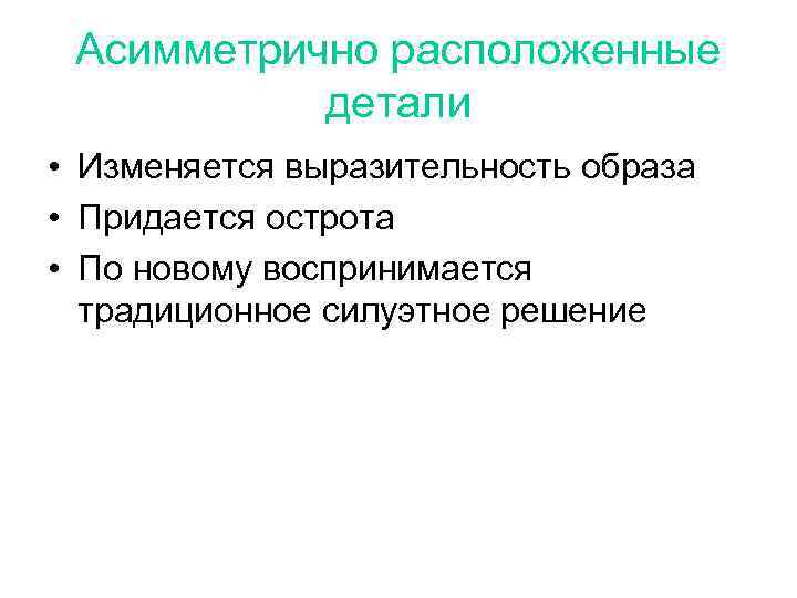 Асимметрично расположенные детали • Изменяется выразительность образа • Придается острота • По новому воспринимается