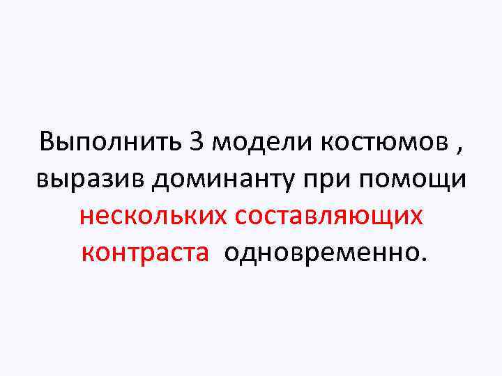 Выполнить 3 модели костюмов , выразив доминанту при помощи нескольких составляющих контраста одновременно. 