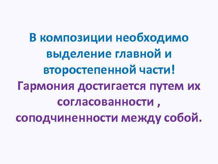 В композиции необходимо выделение главной и второстепенной части! Гармония достигается путем их согласованности ,