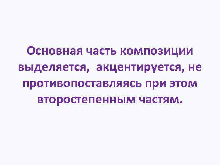 Основная часть композиции выделяется, акцентируется, не противопоставляясь при этом второстепенным частям. 