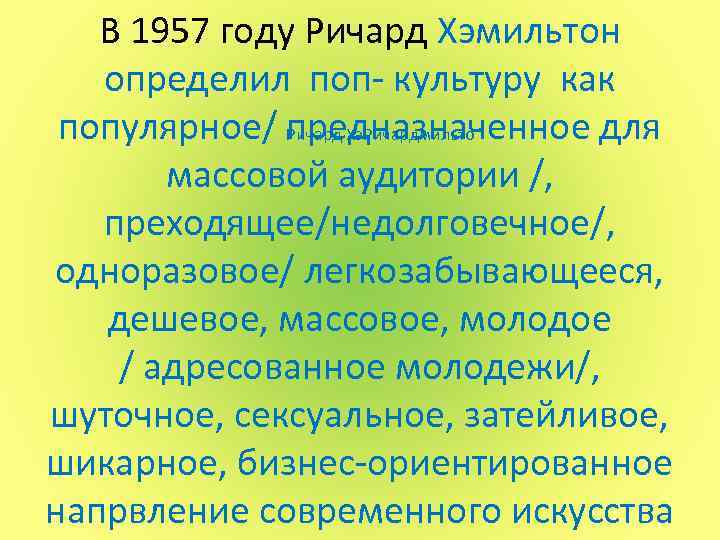 В 1957 году Ричард Хэмильтон определил поп- культуру как популярное/ предназначенное для Ричард Хэ.