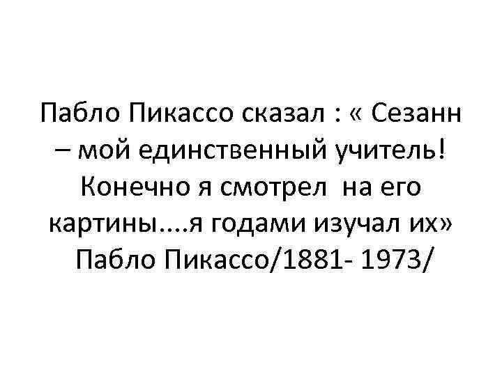 Пабло Пикассо сказал : « Сезанн – мой единственный учитель! Конечно я смотрел на