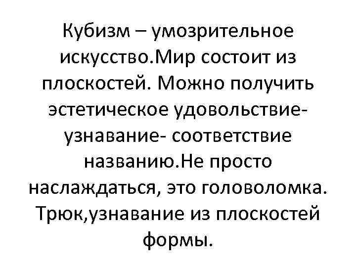 Кубизм – умозрительное искусство. Мир состоит из плоскостей. Можно получить эстетическое удовольствие- узнавание- соответствие