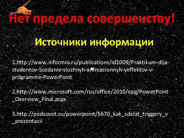 Нет предела совершенству! Источники информации 1. http: //www. informio. ru/publications/id 1009/Praktikum-dljastudentov-Sozdanie-slozhnyh-animacionnyh-yeffektov-vprogramme-Power. Point 2. http: