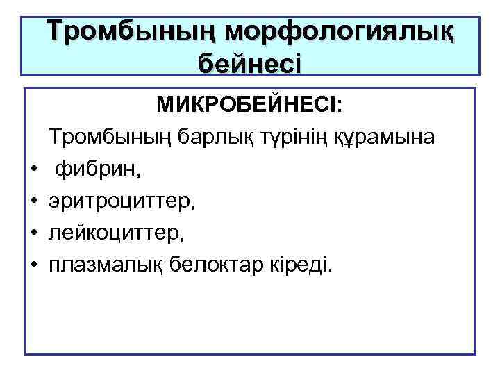 Тромбының морфологиялық бейнесі • • МИКРОБЕЙНЕСІ: Тромбының барлық түрінің құрамына фибрин, эритроциттер, лейкоциттер, плазмалық