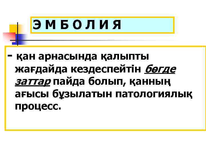 ЭМБОЛИЯ - қан арнасында қалыпты жағдайда кездеспейтін бөгде заттар пайда болып, қанның ағысы бұзылатын