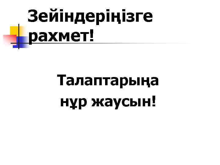 Зейіндеріңізге рахмет! Талаптарыңа нұр жаусын! 