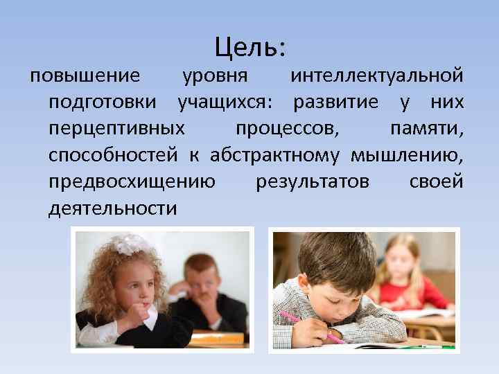 Цель: повышение уровня интеллектуальной подготовки учащихся: развитие у них перцептивных процессов, памяти, способностей к