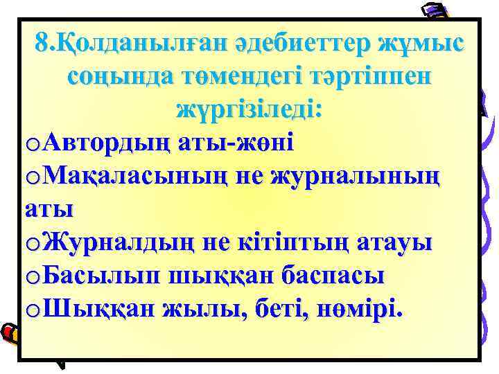 8. Қолданылған әдебиеттер жұмыс соңында төмендегі тәртіппен жүргізіледі: o. Автордың аты-жөні o. Мақаласының не