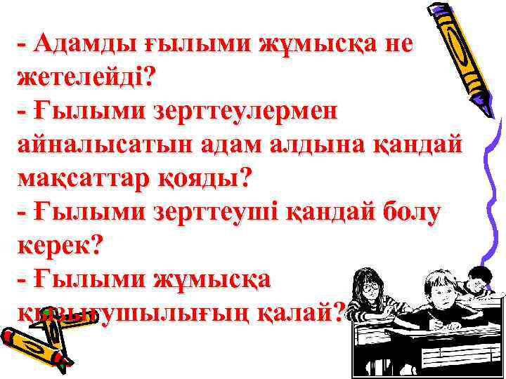 - Адамды ғылыми жұмысқа не жетелейді? - Ғылыми зерттеулермен айналысатын адам алдына қандай мақсаттар