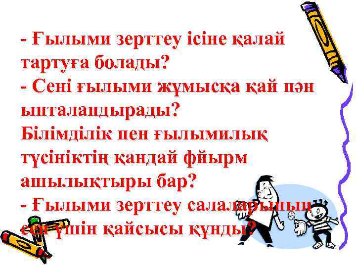 - Ғылыми зерттеу ісіне қалай тартуға болады? - Сені ғылыми жұмысқа қай пән ынталандырады?