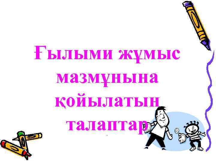 Ғылыми жұмыс мазмұнына қойылатын талаптар лльдь 