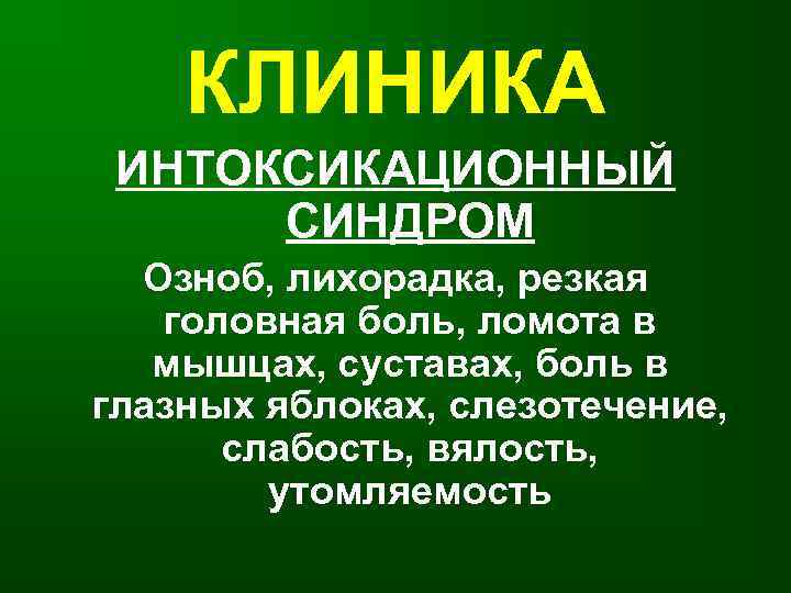КЛИНИКА ИНТОКСИКАЦИОННЫЙ СИНДРОМ Озноб, лихорадка, резкая головная боль, ломота в мышцах, суставах, боль в