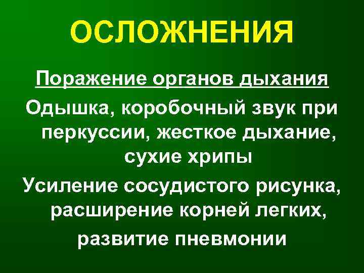 ОСЛОЖНЕНИЯ Поражение органов дыхания Одышка, коробочный звук при перкуссии, жесткое дыхание, сухие хрипы Усиление