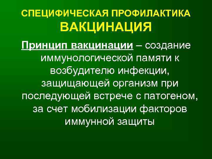СПЕЦИФИЧЕСКАЯ ПРОФИЛАКТИКА ВАКЦИНАЦИЯ Принцип вакцинации – создание иммунологической памяти к возбудителю инфекции, защищающей организм
