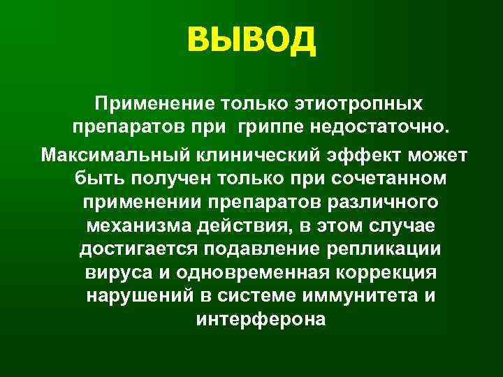 ВЫВОД Применение только этиотропных препаратов при гриппе недостаточно. Максимальный клинический эффект может быть получен
