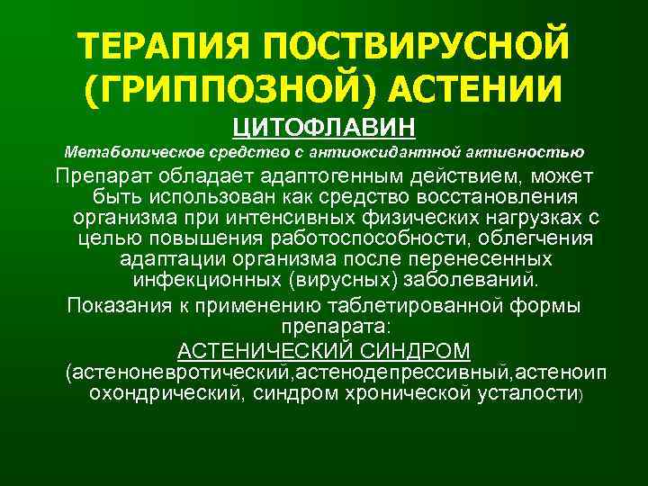 ТЕРАПИЯ ПОСТВИРУСНОЙ (ГРИППОЗНОЙ) АСТЕНИИ ЦИТОФЛАВИН Метаболическое средство с антиоксидантной активностью Препарат обладает адаптогенным действием,