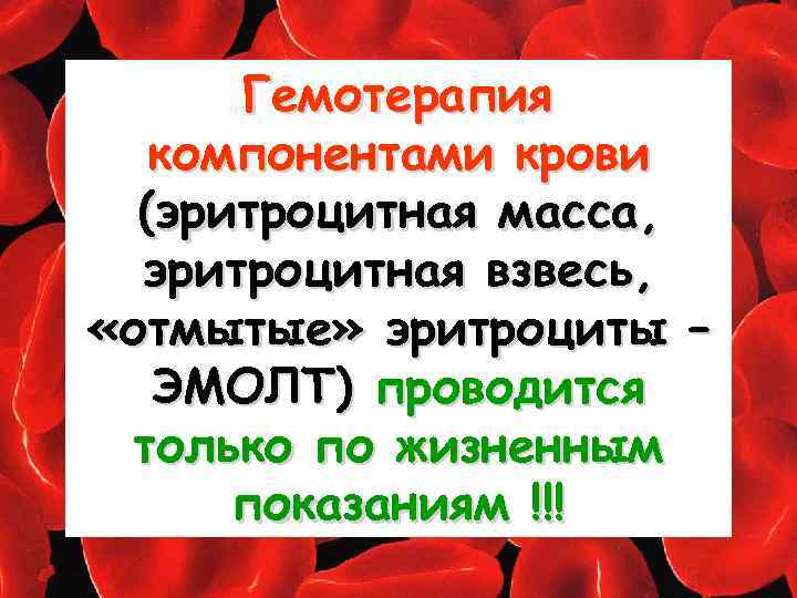 Гемотерапия компонентами крови (эритроцитная масса, эритроцитная взвесь, «отмытые» эритроциты – ЭМОЛТ) проводится только по