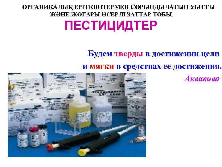 ОРГАНИКАЛЫҚ ЕРІТКІШТЕРМЕН СОРЫНДЫЛАТЫН УЫТТЫ ЖӘНЕ ЖОҒАРЫ ӘСЕРЛІ ЗАТТАР ТОБЫ ПЕСТИЦИДТЕР Будем тверды в достижении
