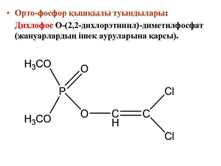 • Орто-фосфор қышқылы туындылары: Дихлофос О-(2, 2 -дихлорэтинил)-диметилфосфат (жануарлардың ішек ауруларына қарсы). 