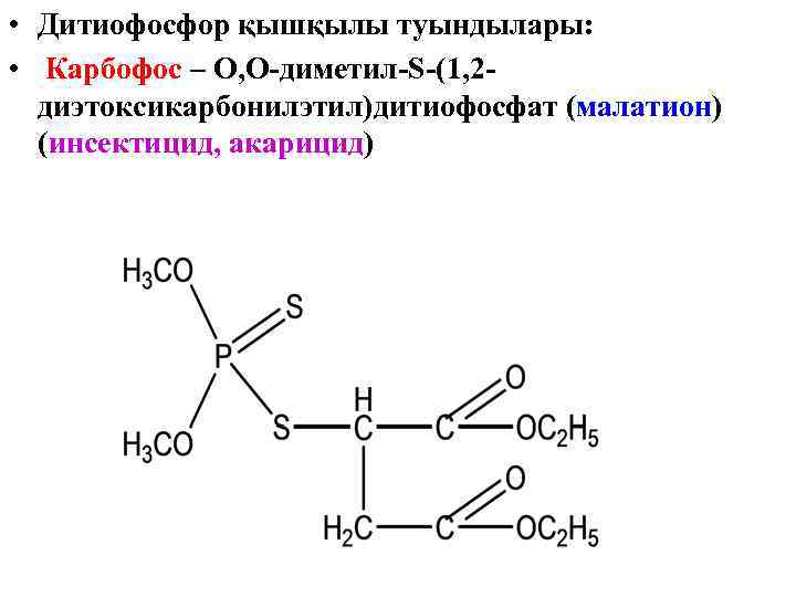 • Дитиофосфор қышқылы туындылары: • Карбофос – О, О-диметил-S-(1, 2 диэтоксикарбонилэтил)дитиофосфат (малатион) (инсектицид,