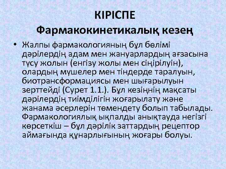 КІРІСПЕ Фармакокинетикалық кезең • Жалпы фармакологияның бұл бөлімі дәрілердің адам мен жануарлардың ағзасына түсу