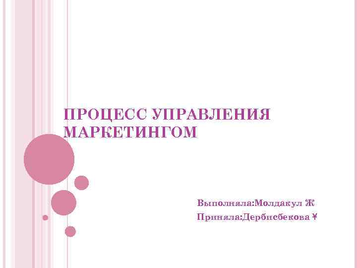 ПРОЦЕСС УПРАВЛЕНИЯ МАРКЕТИНГОМ Выполняла: Молдакул Ж Приняла: Дербисбекова Ұ 