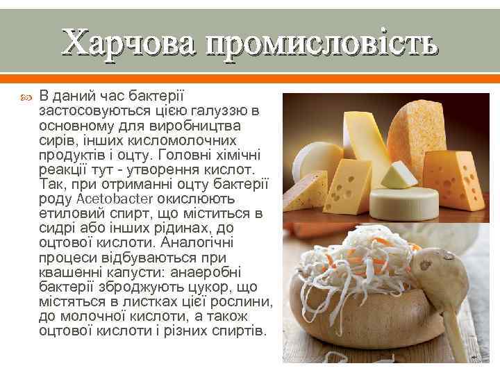 Харчова промисловість В даний час бактерії застосовуються цією галуззю в основному для виробництва сирів,