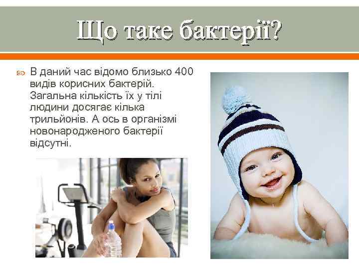 Що таке бактерії? В даний час відомо близько 400 видів корисних бактерій. Загальна кількість