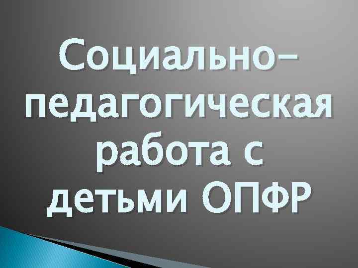 Социальнопедагогическая работа с детьми ОПФР 