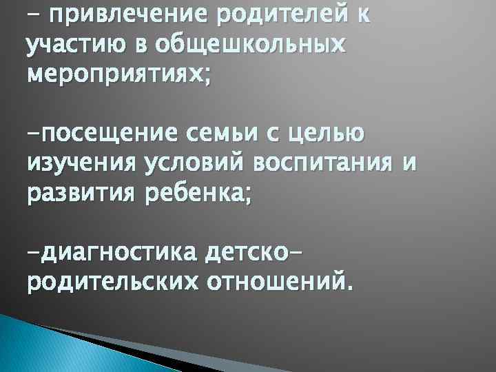 - привлечение родителей к участию в общешкольных мероприятиях; -посещение семьи с целью изучения условий
