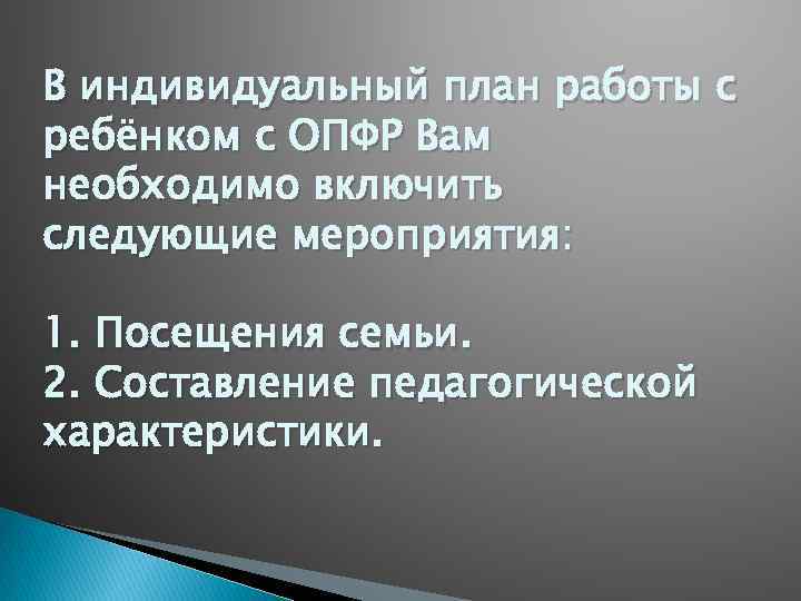 В индивидуальный план работы с ребёнком с ОПФР Вам необходимо включить следующие мероприятия: 1.