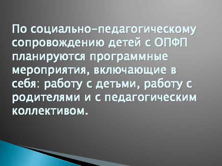 По социально-педагогическому сопровождению детей с ОПФП планируются программные мероприятия, включающие в себя: работу с