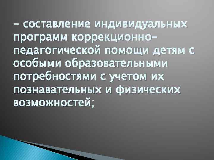 - составление индивидуальных программ коррекционнопедагогической помощи детям с особыми образовательными потребностями с учетом их