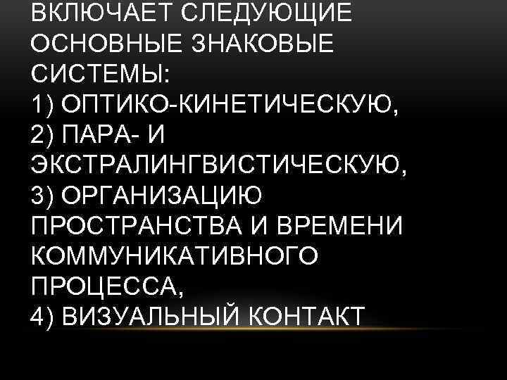 ВКЛЮЧАЕТ СЛЕДУЮЩИЕ ОСНОВНЫЕ ЗНАКОВЫЕ СИСТЕМЫ: 1) ОПТИКО-КИНЕТИЧЕСКУЮ, 2) ПАРА- И ЭКСТРАЛИНГВИСТИЧЕСКУЮ, 3) ОРГАНИЗАЦИЮ ПРОСТРАНСТВА