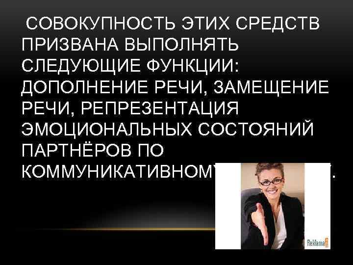  СОВОКУПНОСТЬ ЭТИХ СРЕДСТВ ПРИЗВАНА ВЫПОЛНЯТЬ СЛЕДУЮЩИЕ ФУНКЦИИ: ДОПОЛНЕНИЕ РЕЧИ, ЗАМЕЩЕНИЕ РЕЧИ, РЕПРЕЗЕНТАЦИЯ ЭМОЦИОНАЛЬНЫХ