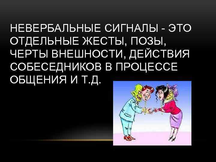 НЕВЕРБАЛЬНЫЕ СИГНАЛЫ - ЭТО ОТДЕЛЬНЫЕ ЖЕСТЫ, ПОЗЫ, ЧЕРТЫ ВНЕШНОСТИ, ДЕЙСТВИЯ СОБЕСЕДНИКОВ В ПРОЦЕССЕ ОБЩЕНИЯ