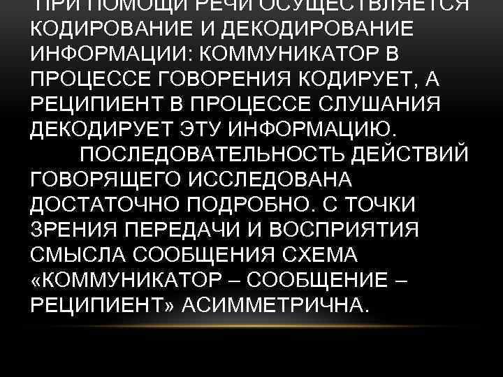  ПРИ ПОМОЩИ РЕЧИ ОСУЩЕСТВЛЯЕТСЯ КОДИРОВАНИЕ И ДЕКОДИРОВАНИЕ ИНФОРМАЦИИ: КОММУНИКАТОР В ПРОЦЕССЕ ГОВОРЕНИЯ КОДИРУЕТ,