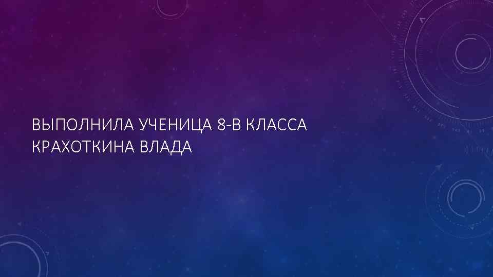 ВЫПОЛНИЛА УЧЕНИЦА 8 -В КЛАССА КРАХОТКИНА ВЛАДА 