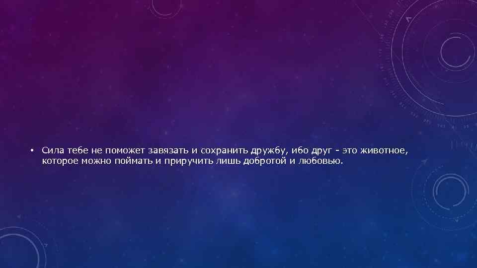  • Сила тебе не поможет завязать и сохранить дружбу, ибо друг - это