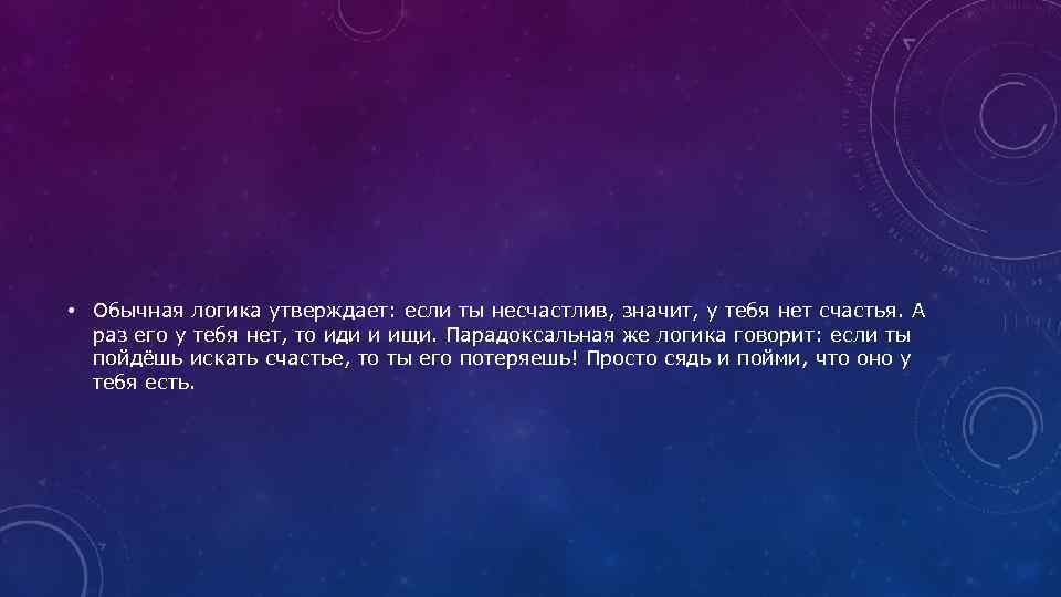  • Обычная логика утверждает: если ты несчастлив, значит, у тебя нет счастья. А